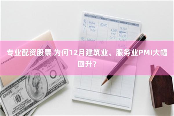 專業配資股票 為何12月建築業、服務業PMI大幅回升？