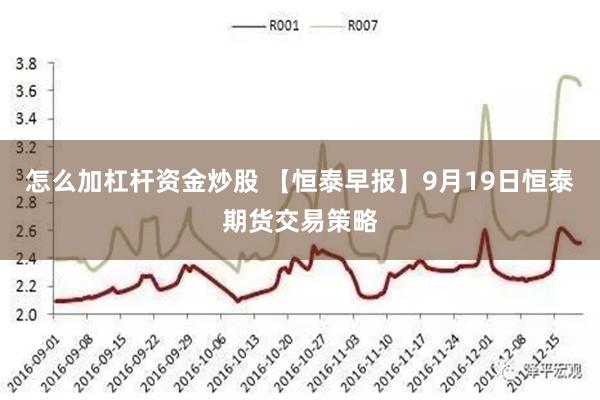 怎麼加杠杆資金炒股 【恒泰早報】9月19日恒泰期貨交易策略