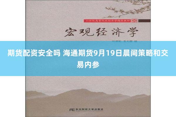 期貨配資安全嗎 海通期貨9月19日晨間策略和交易內參