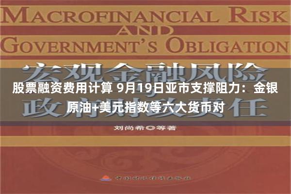 股票融資費用計算 9月19日亞市支撐阻力：金銀原油+美元指數等六大貨幣對