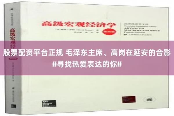 股票配資平台正規 毛澤東主席、高崗在延安的合影#尋找熱愛表達的你#