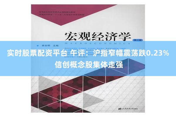 實時股票配資平台 午評：滬指窄幅震蕩跌0.23% 信創概念股集體走強