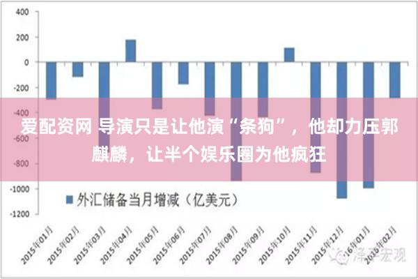 愛配資網 導演隻是讓他演“條狗”，他卻力壓郭麒麟，讓半個娛樂圈為他瘋狂