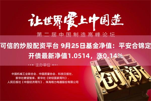 可信的炒股配資平台 9月25日基金淨值：平安合錦定開債最新淨值1.0514，漲0.14%