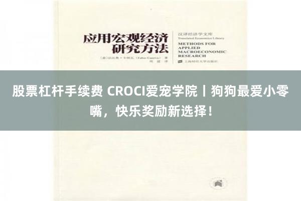 股票杠杆手續費 CROCI愛寵學院丨狗狗最愛小零嘴，快樂獎勵新選擇！