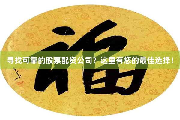 尋找可靠的股票配資公司？這裏有您的最佳選擇！