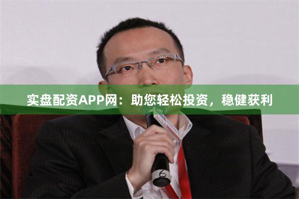 實盤配資APP網：助您輕鬆投資，穩健獲利