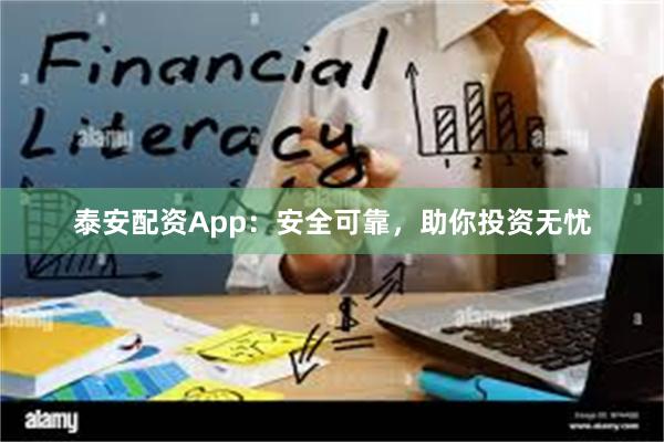 泰安配資App：安全可靠，助你投資無憂