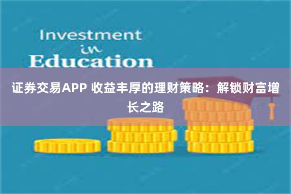 證券交易APP 收益豐厚的理財策略：解鎖財富增長之路