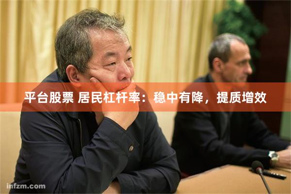 平台股票 居民杠杆率：穩中有降，提質增效