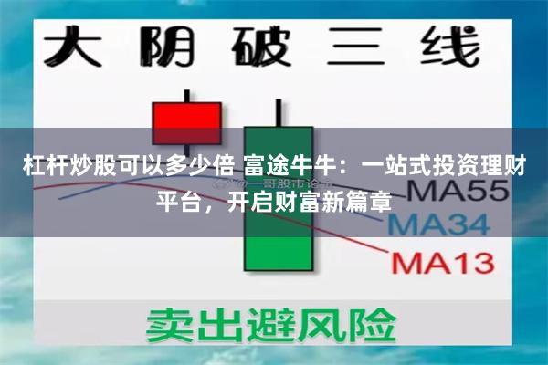 杠杆炒股可以多少倍 富途牛牛：一站式投資理財平台，開啟財富新篇章