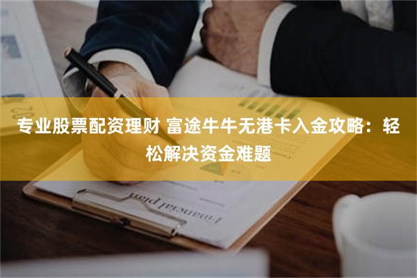 專業股票配資理財 富途牛牛無港卡入金攻略：輕鬆解決資金難題