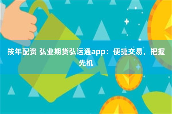 按年配資 弘業期貨弘運通app：便捷交易，把握先機