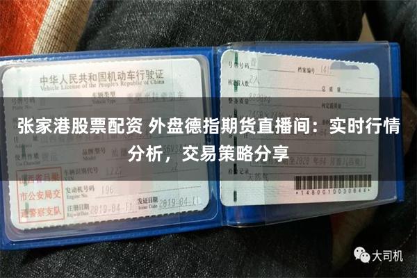 張家港股票配資 外盤德指期貨直播間：實時行情分析，交易策略分享