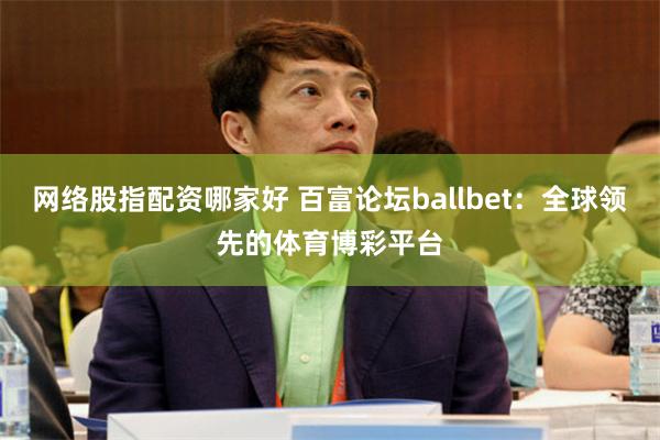 網絡股指配資哪家好 百富論壇ballbet：全球領先的體育博彩平台