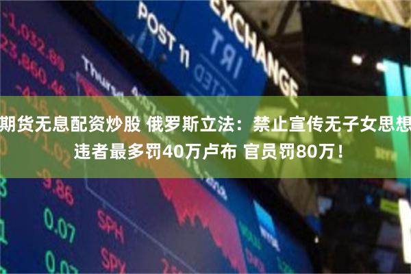 期貨無息配資炒股 俄羅斯立法：禁止宣傳無子女思想 違者最多罰40萬盧布 官員罰80萬！