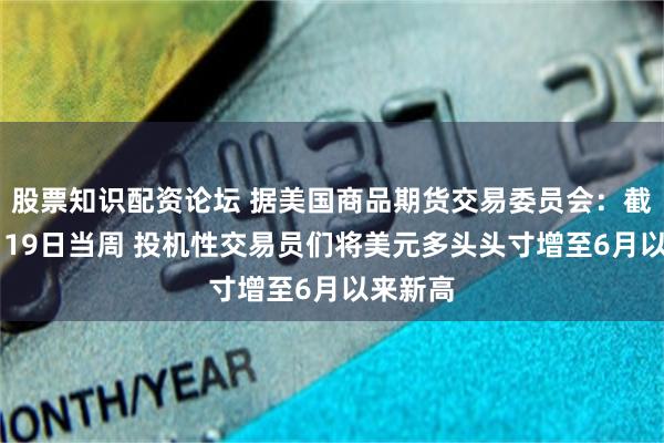 股票知識配資論壇 據美國商品期貨交易委員會：截至11月19日當周 投機性交易員們將美元多頭頭寸增至6月以來新高