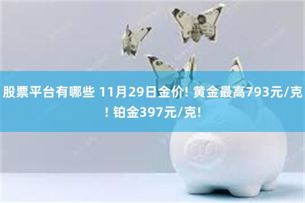 股票平台有哪些 11月29日金價! 黃金最高793元/克! 鉑金397元/克!