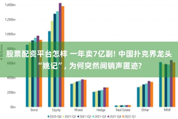 股票配資平台怎樣 一年賣7億副! 中國撲克界龍頭“姚記”, 為何突然間銷聲匿跡?