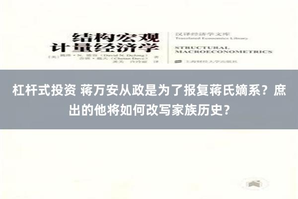 杠杆式投資 蔣萬安從政是為了報複蔣氏嫡係？庶出的他將如何改寫家族曆史？