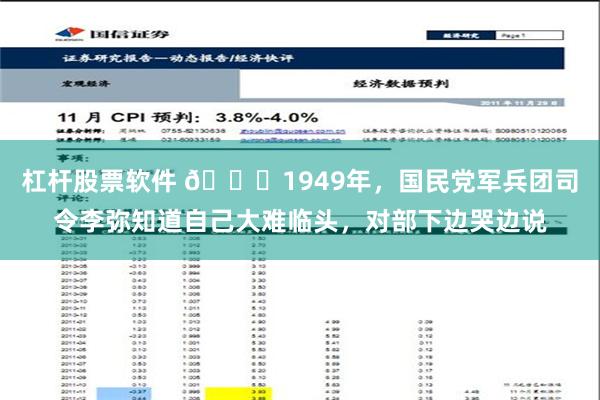 杠杆股票軟件 🌞1949年，國民黨軍兵團司令李彌知道自己大難臨頭，對部下邊哭邊說